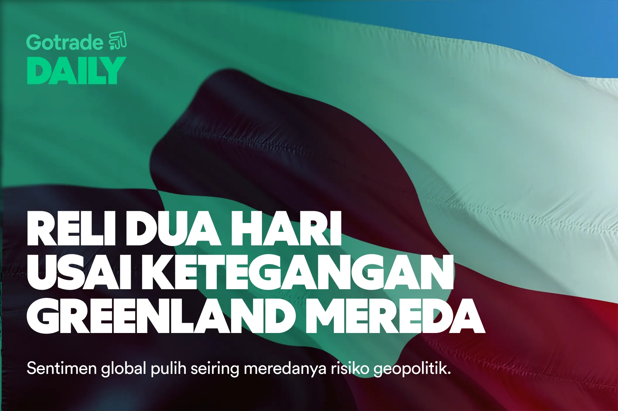 Gotrade Daily: Reli Dua Hari Usai Ketegangan Greenland Mereda